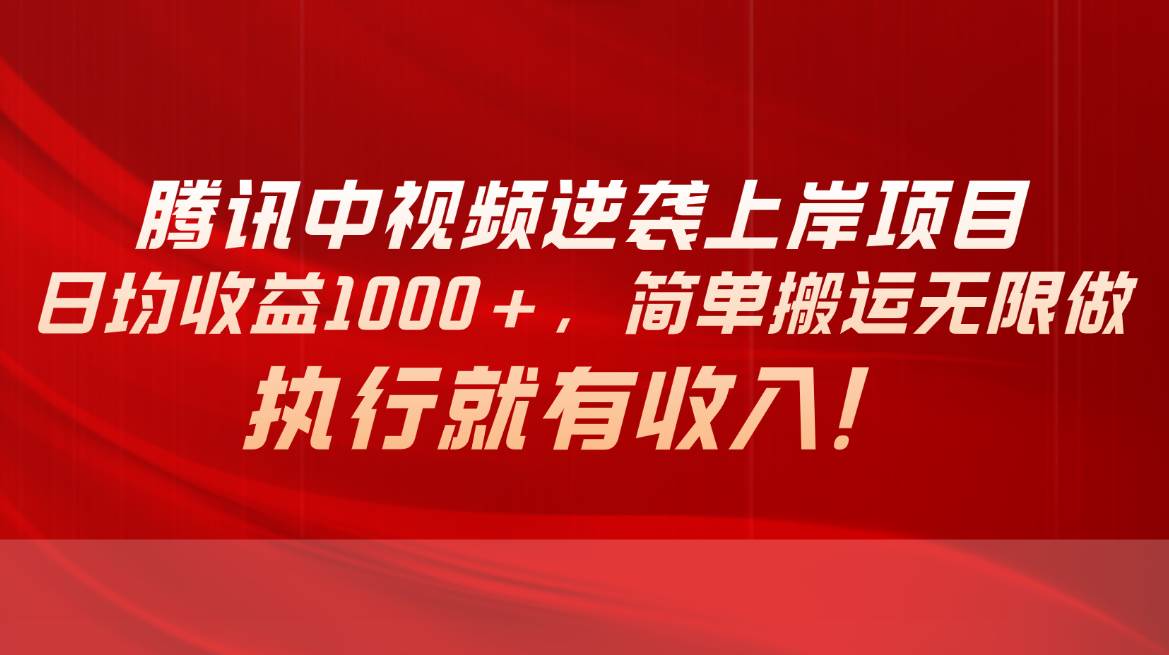 腾讯中视频项目，日均收益1000+，简单搬运无限做，执行就有收入-盈途副业网