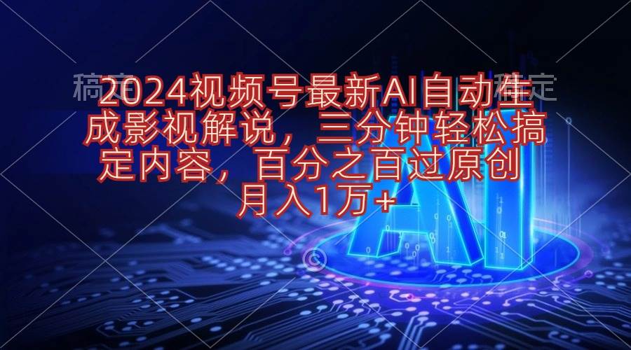 2024视频号最新AI自动生成影视解说，三分钟轻松搞定内容，百分之百过原…-盈途副业网