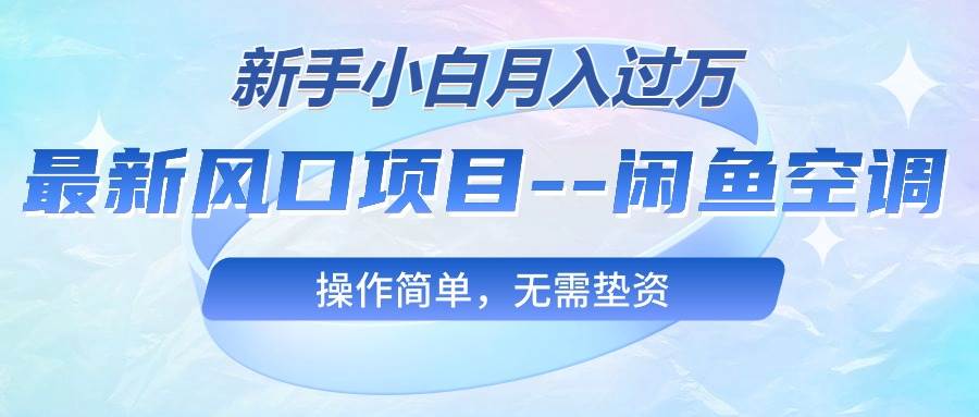 最新风口项目—闲鱼空调，新手小白月入过万，操作简单，无需垫资-盈途副业网