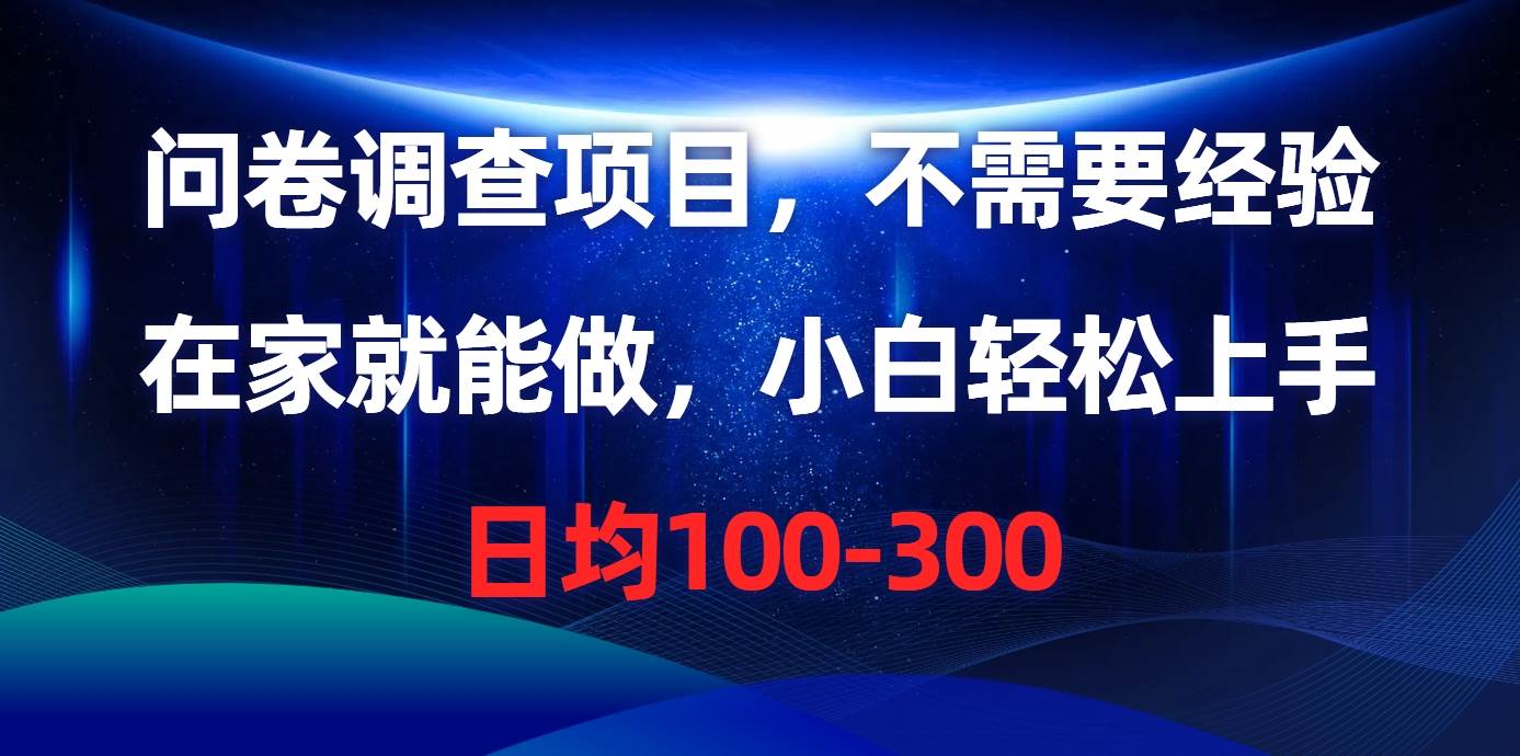 问卷调查项目，不需要经验，在家就能做，小白轻松上手，日均100-300-盈途副业网