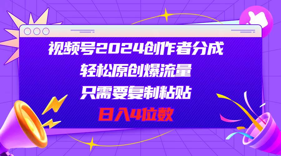 视频号2024创作者分成，轻松原创爆流量，只需要复制粘贴，日入4位数-盈途副业网