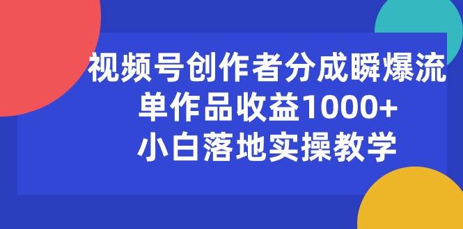 视频号创作者分成瞬爆流，单作品收益1000+，小白落地实操教学-盈途副业网