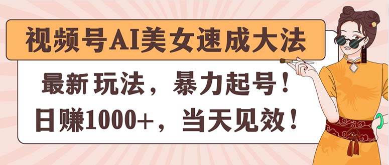 视频号AI美女速成大法，暴力起号，日赚1000+，当天见效-盈途副业网