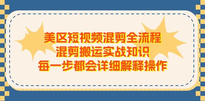 美区短视频混剪全流程，混剪搬运实战知识，每一步都会详细解释操作-盈途副业网