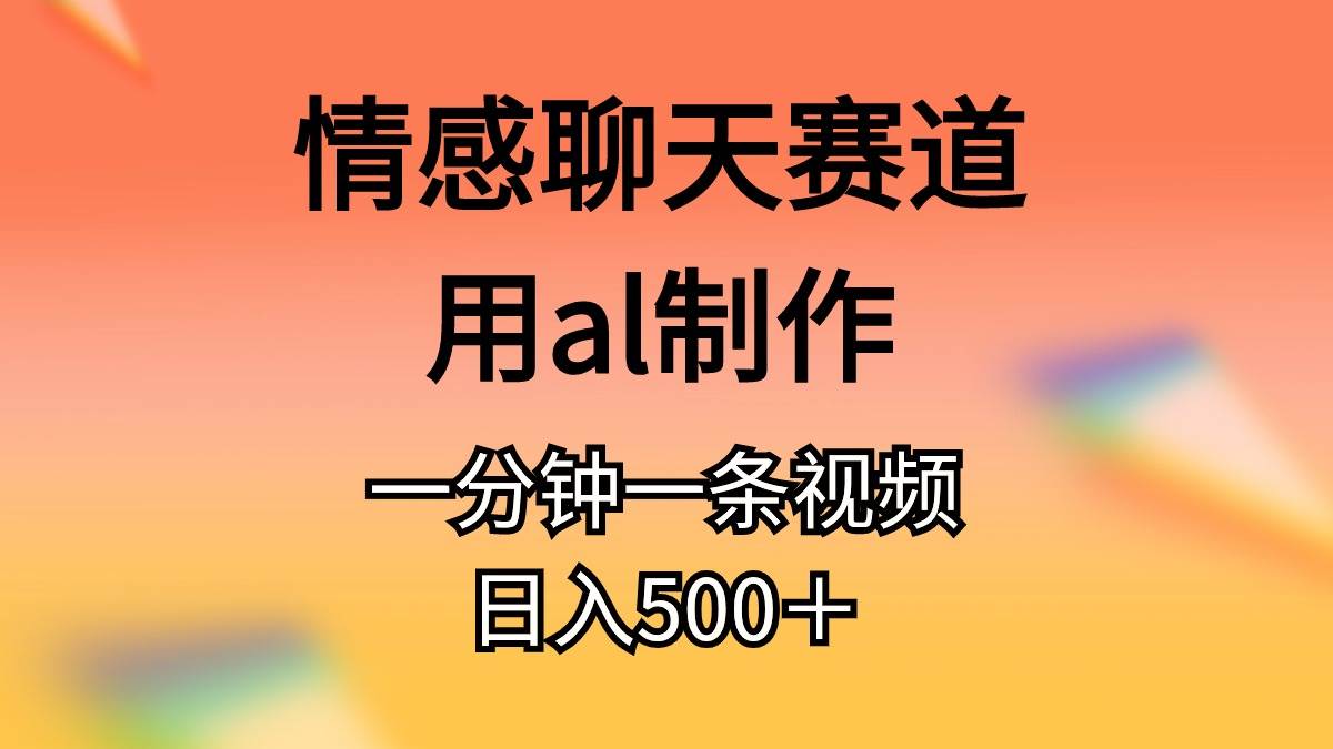 情感聊天赛道用al制作一分钟一条原创视频日入500＋-盈途副业网