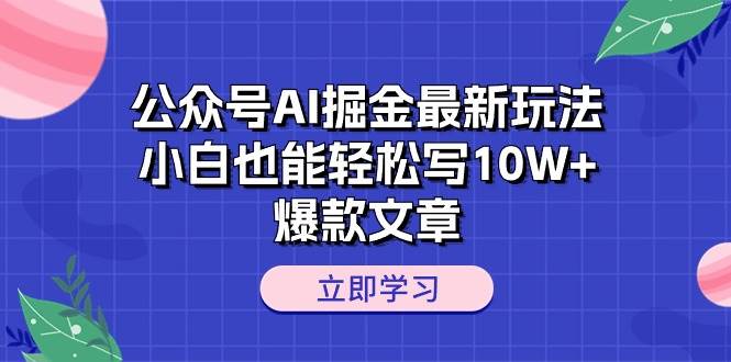 公众号AI掘金最新玩法，小白也能轻松写10W+爆款文章-盈途副业网