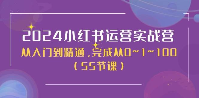 2024小红书运营实战营，从入门到精通，完成从0~1~100（50节课）-盈途副业网