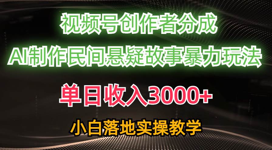 单日收入3000+，视频号创作者分成，AI创作民间悬疑故事，条条爆流-盈途副业网