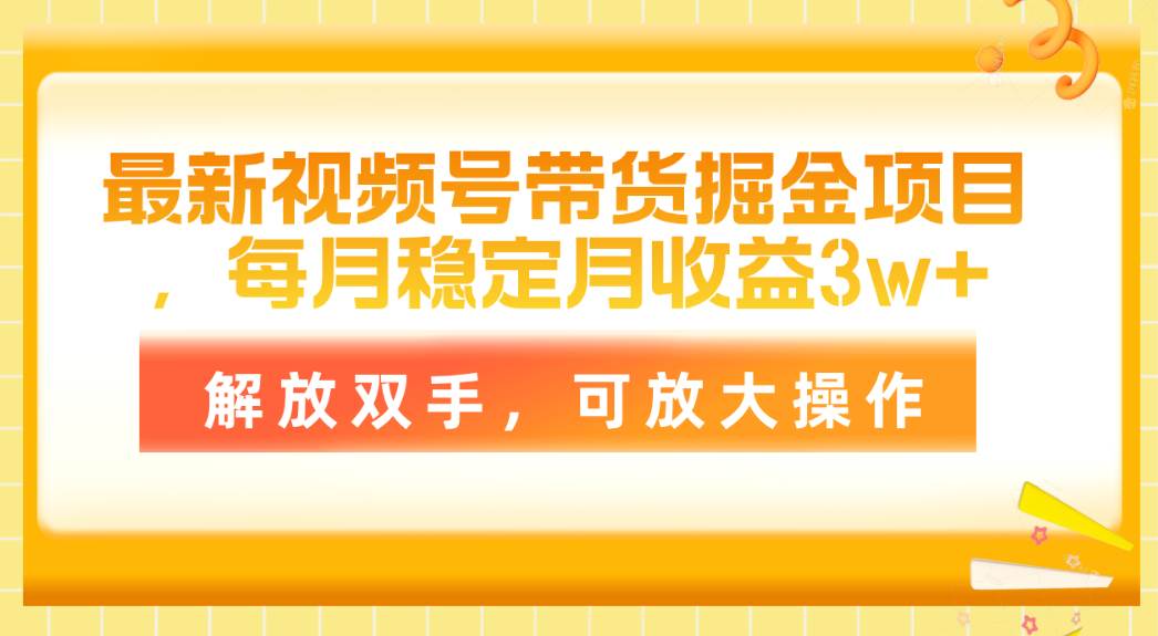 最新视频号带货掘金项目，每月稳定月收益3w+，解放双手，可放大操作-盈途副业网