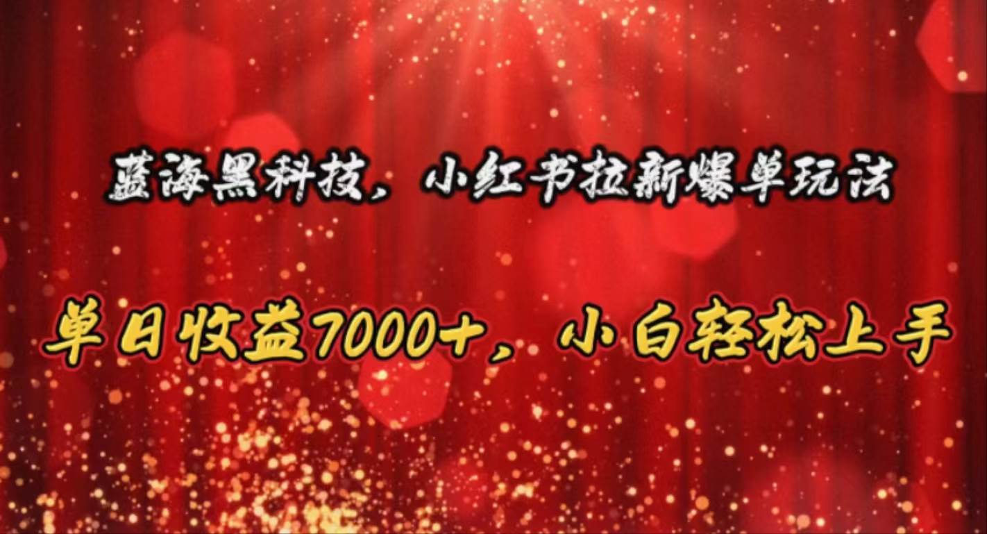 蓝海黑科技，小红书拉新爆单玩法，单日收益7000+，小白轻松上手-盈途副业网