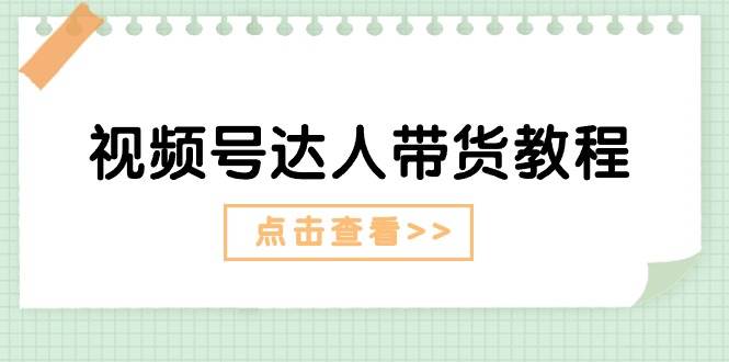 视频号达人带货教程：达人剧情打法+达人带货广告-盈途副业网