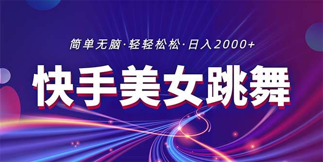 最新快手美女跳舞直播，拉爆流量不违规，轻轻松松日入2000+-盈途副业网