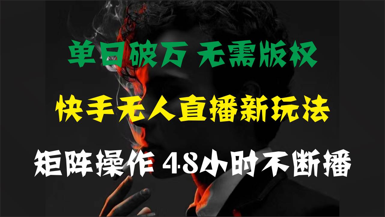 单日破万，快手无人直播新玩法，无需版权，支持矩阵操作，48小时不断播-盈途副业网