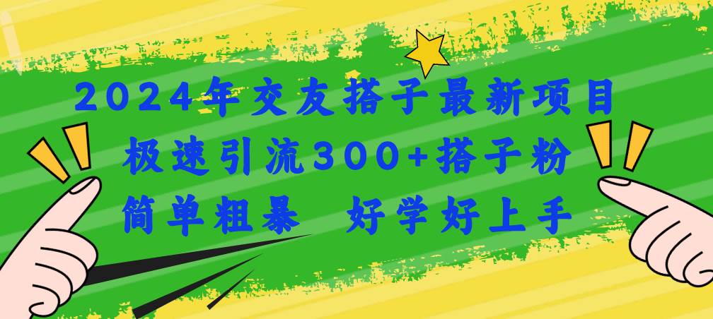 2024年交友搭子最新项目，极速引流300+搭子粉，简单粗暴，好学好上手-盈途副业网