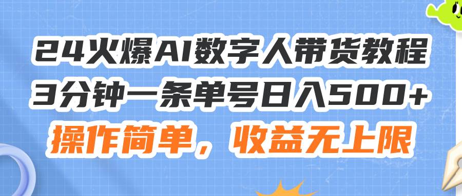 24火爆AI数字人带货教程，3分钟一条单号日入500+，操作简单，收益无上限-盈途副业网