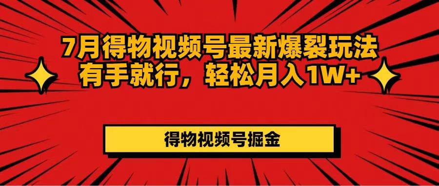 7月得物视频号最新爆裂玩法有手就行，轻松月入1W+-盈途副业网