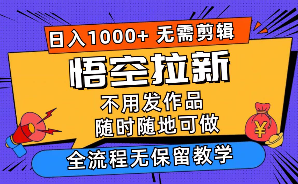 悟空拉新日入1000+无需剪辑当天上手，一部手机随时随地可做，全流程无…-盈途副业网