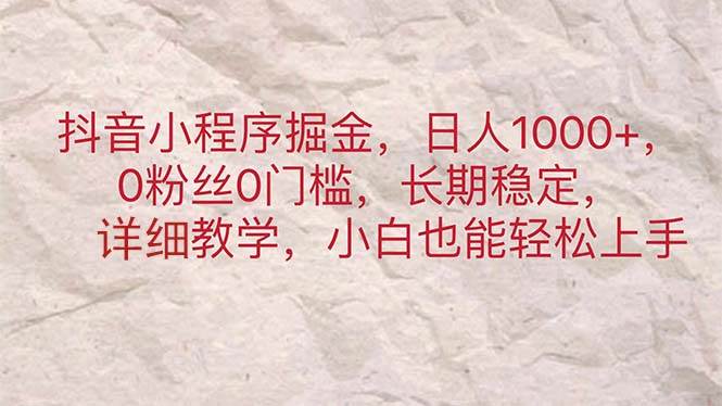 抖音小程序掘金，日人1000+，0粉丝0门槛，长期稳定，小白也能轻松上手-盈途副业网