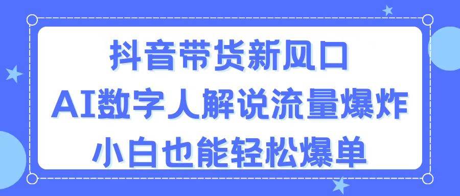 抖音带货新风口，AI数字人解说，流量爆炸，小白也能轻松爆单-盈途副业网