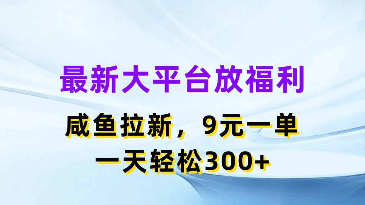 最新蓝海项目，闲鱼平台放福利，拉新一单9元，轻轻松松日入300+-盈途副业网