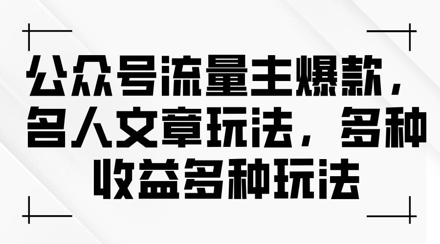 公众号流量主爆款，名人文章玩法，多种收益多种玩法-盈途副业网