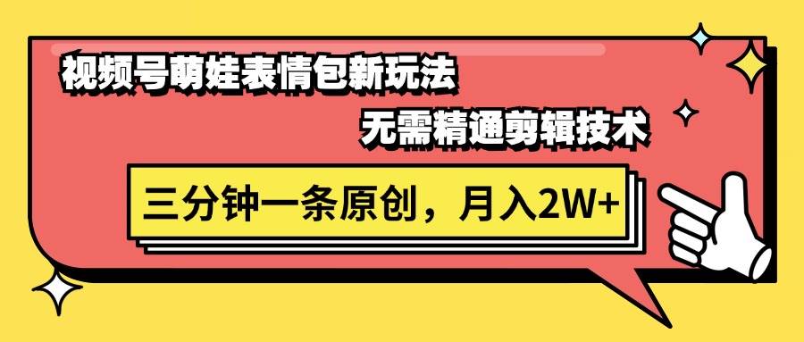 视频号萌娃表情包新玩法，无需精通剪辑，三分钟一条原创视频，月入2W+-盈途副业网