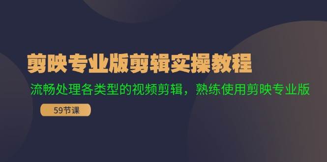 剪映专业版剪辑实操教程：流畅处理各类型的视频剪辑，熟练使用剪映专业版-盈途副业网