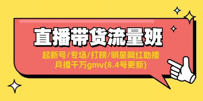 直播带货流量班：起新号/专场/打榜/明星网红助播/月播千万gmv(8.4号更新)-盈途副业网