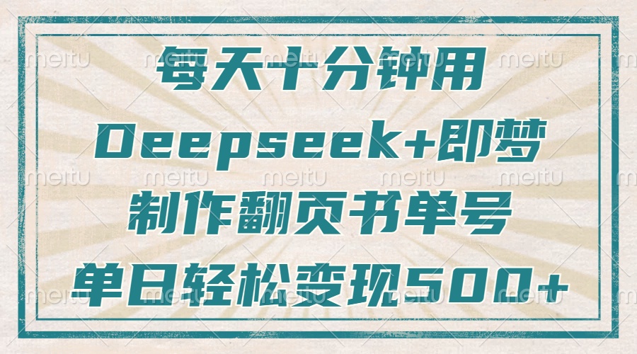 每天十分钟，用Deepseek+即梦，制作翻页书单号，疯狂涨粉，单日轻松变现500+-盈途副业网