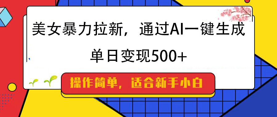 美女暴力拉新，通过AI一键生成，纯小白一学就会，单日变现500+-盈途副业网