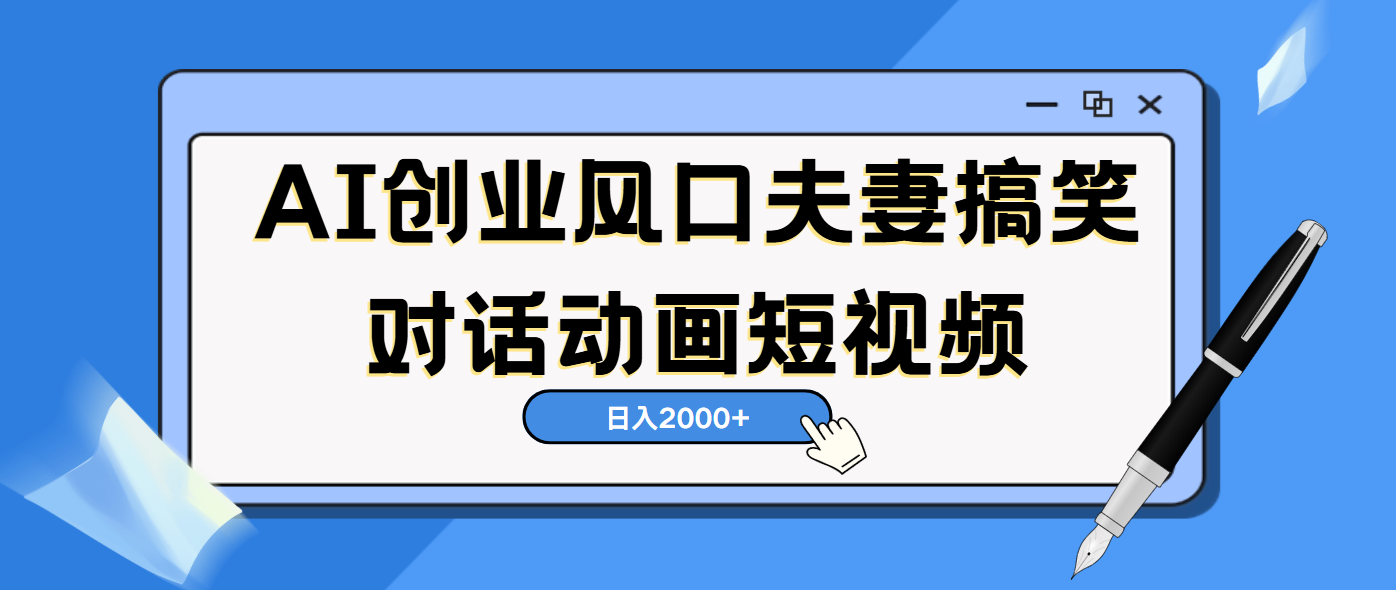 AI短视频创业风口！夫妻搞笑对话，动画短视频5分钟做一条，轻松日入2000（可矩阵放大）-盈途副业网