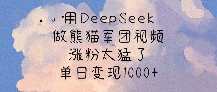 用DeepSeek做熊猫军团视频，涨粉太猛了，单日变现1000+-盈途副业网