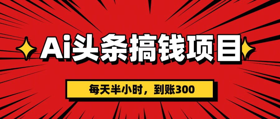 AI头条搞钱项目，一天半小时，到账300+-盈途副业网