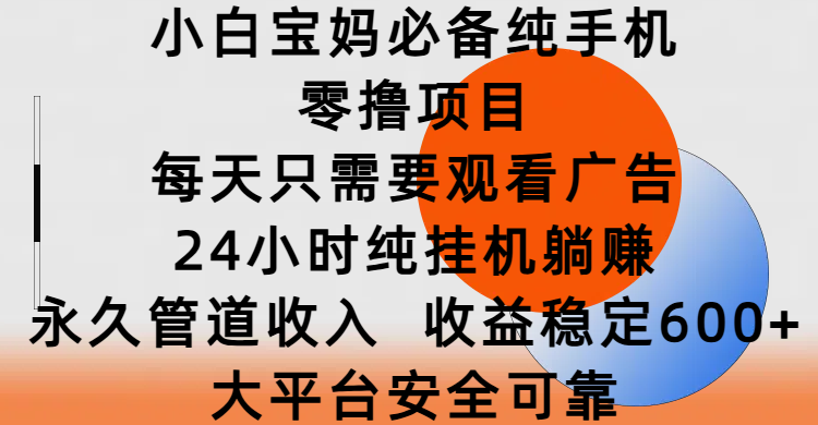 小白宝妈必备纯手机零撸项目，每天只需要观看广告，24小时纯挂机躺赚，永久管道收入，收益稳定600+，大平台安全可靠-盈途副业网