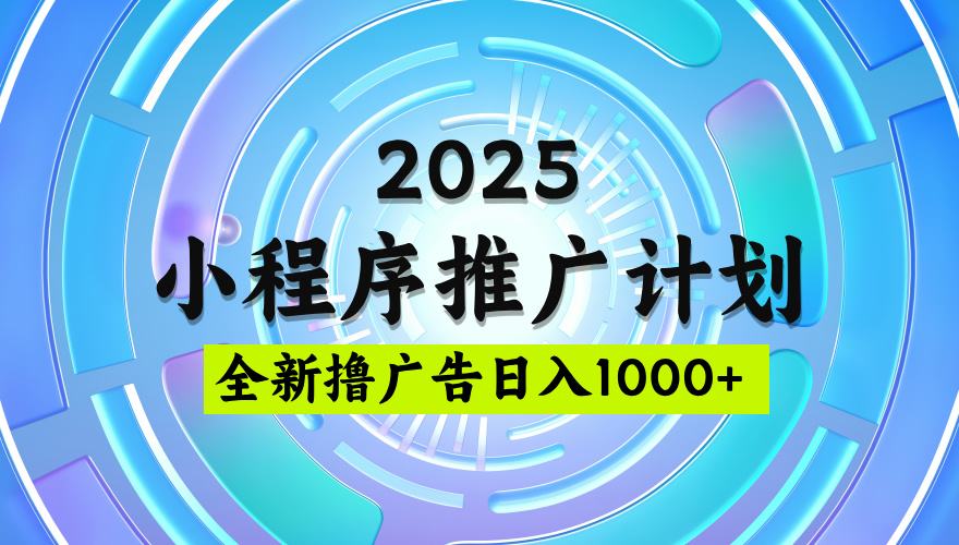 2025微信小程序推广计划，撸广告玩法，日均5张，稳定简单【揭秘】-盈途副业网