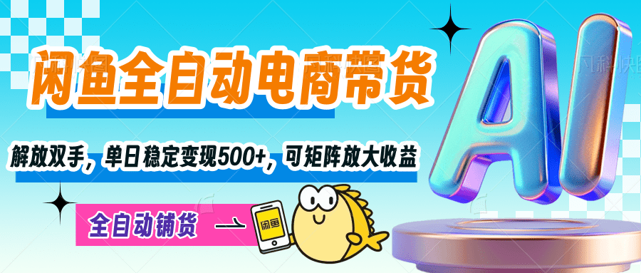 【闲鱼全自动电商带货】解放双手，单日稳定变现500+，可矩阵放大收益-盈途副业网