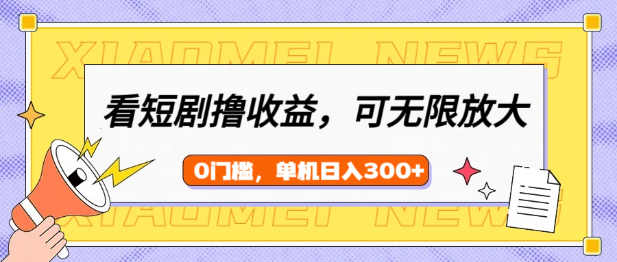 看短剧领收益，可矩阵无限放大，单机日收益300+，新手小白轻松上手！-盈途副业网