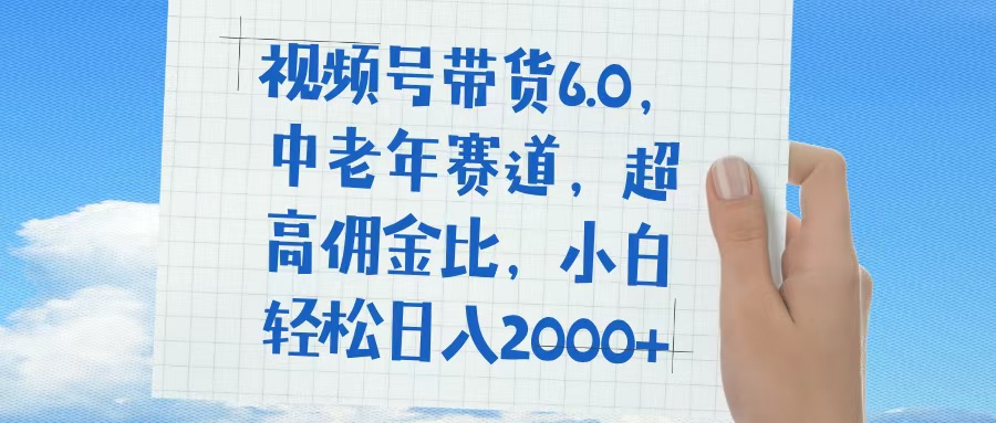 视频号带货6.0，中老年赛道，普通人也能轻松日入1500+，超高佣金比-盈途副业网