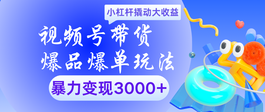 视频号带货爆品爆单玩法小杠杆撬动大收益暴力变现3000+-盈途副业网