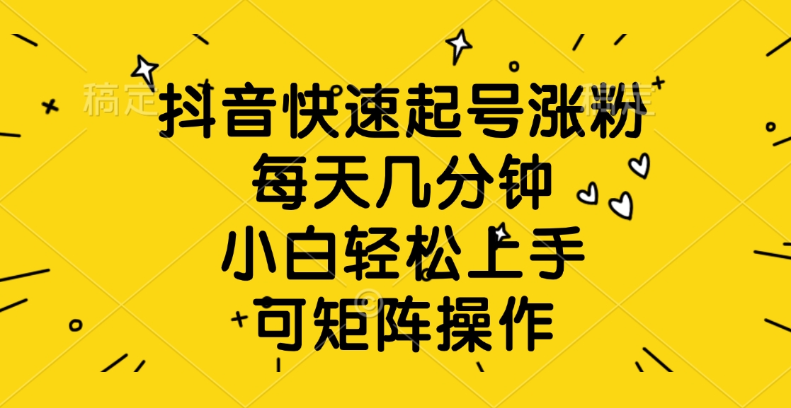 抖音快速起号涨粉，每天几分钟，小白轻松上手、可矩阵操作-盈途副业网