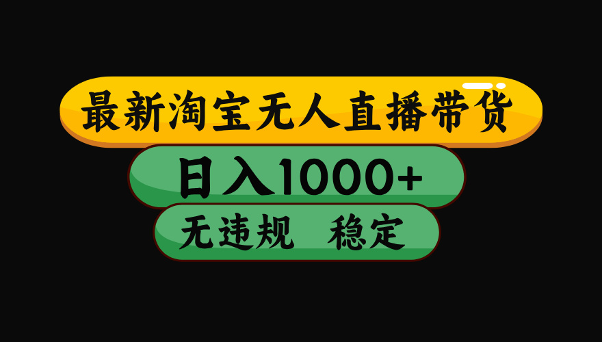 （最新）淘宝无人直播带货，日入1000+，不违规不封号，稳定，3月中旬研究的独家技术，操作简单-盈途副业网