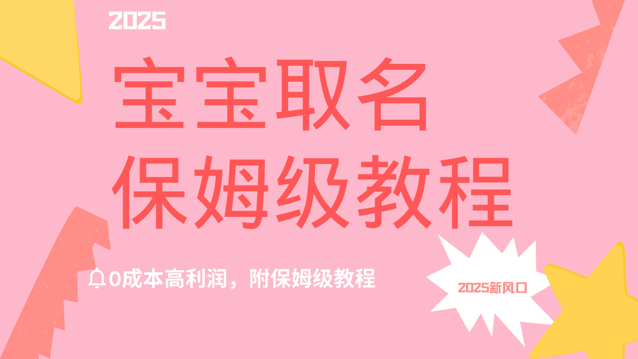 2025新风口项目宝宝取名，0成本高利润，附保姆级教程，月入过万不是梦-盈途副业网