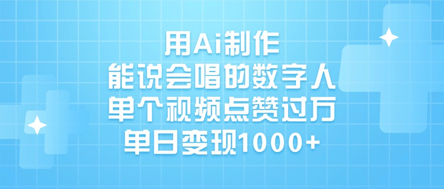 用Ai制作能说会唱的数字人，单个视频点赞过万，单日变现1000+-盈途副业网