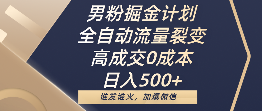 男粉掘金计划，全自动流量裂变，高成交0成本，日入500+，谁发谁火，加爆微信-盈途副业网