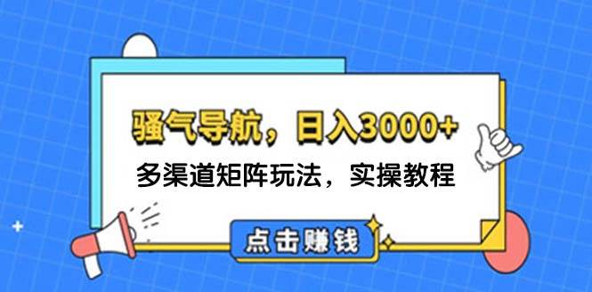 日入3000+ 骚气导航，多渠道矩阵玩法，实操教程-盈途副业网